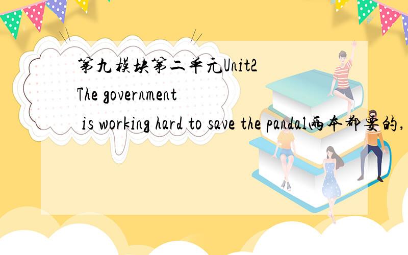 第九模块第二单元Unit2 The government is working hard to save the pandal两本都要的,求求你们了