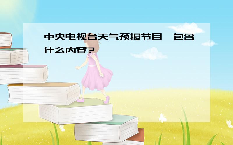 中央电视台天气预报节目,包含什么内容?