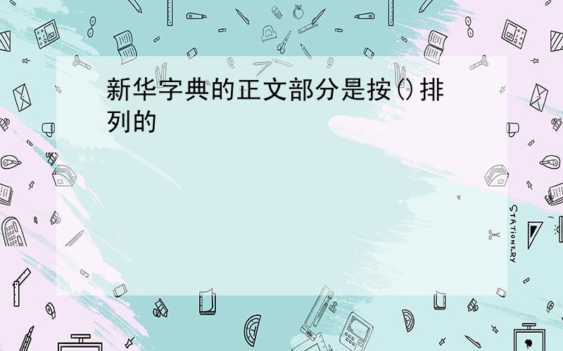 新华字典的正文部分是按()排列的