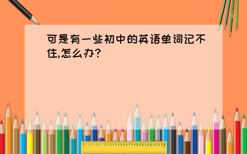 可是有一些初中的英语单词记不住,怎么办?