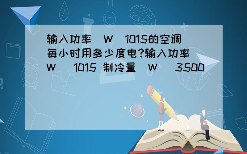 输入功率（W）1015的空调每小时用多少度电?输入功率（W） 1015 制冷量（W） 3500