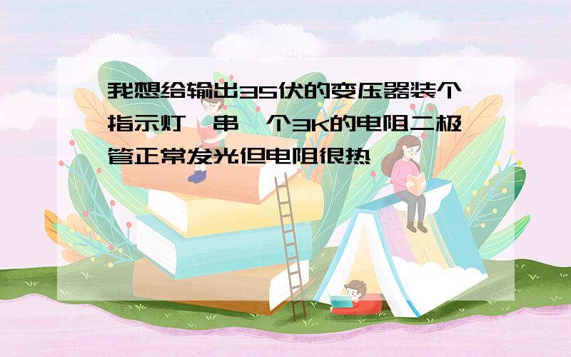 我想给输出35伏的变压器装个指示灯,串一个3K的电阻二极管正常发光但电阻很热,