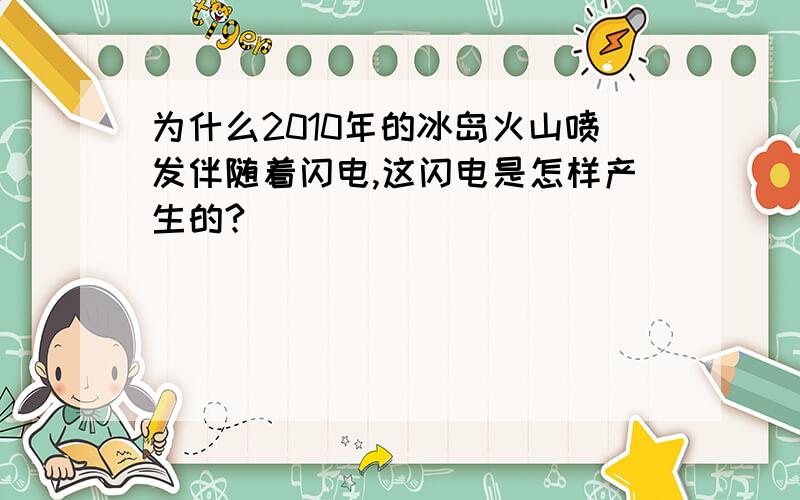 为什么2010年的冰岛火山喷发伴随着闪电,这闪电是怎样产生的?