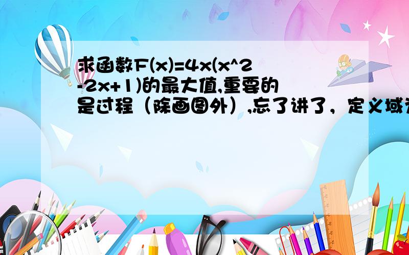 求函数F(x)=4x(x^2-2x+1)的最大值,重要的是过程（除画图外）,忘了讲了，定义域为【0，2】