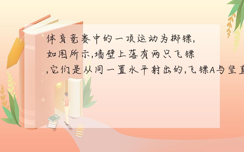 体育竞赛中的一项运动为掷镖,如图所示,墙壁上落有两只飞镖,它们是从同一置水平射出的,飞镖A与坚直墙壁成01=53゜角,飞镖B与坚直墙壁成02=37゜角,两者相距为d.假设飞镖的运动为平抛运动,求