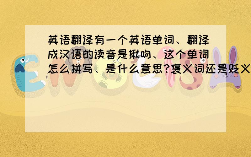 英语翻译有一个英语单词、翻译成汉语的读音是揪吻、这个单词怎么拼写、是什么意思?褒义词还是贬义词?