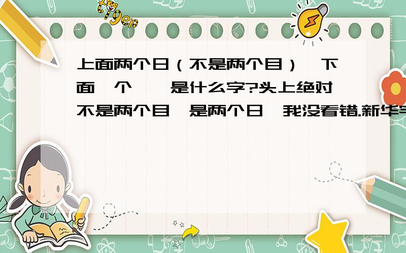 上面两个日（不是两个目）,下面一个隹,是什么字?头上绝对不是两个目,是两个日,我没看错.新华字典查不到///