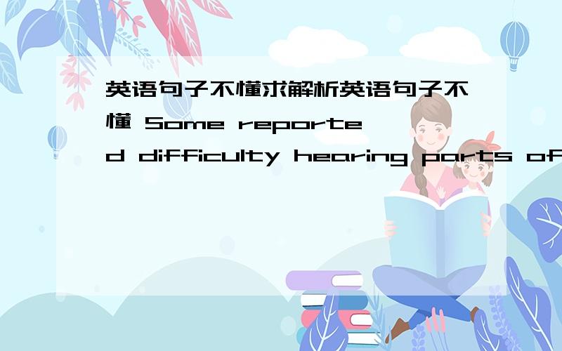 英语句子不懂求解析英语句子不懂 Some reported difficulty hearing parts of discussion between two people.Some experienced ring in their ears or other noises.最后翻译.