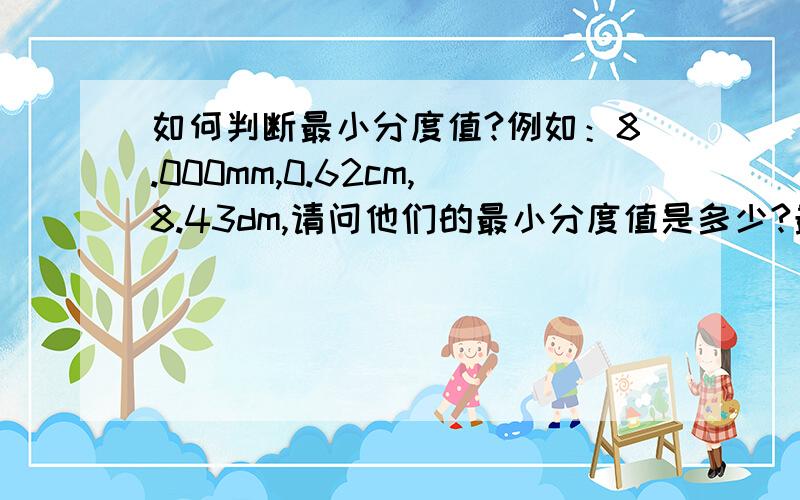 如何判断最小分度值?例如：8.000mm,0.62cm,8.43dm,请问他们的最小分度值是多少?最好有注释!