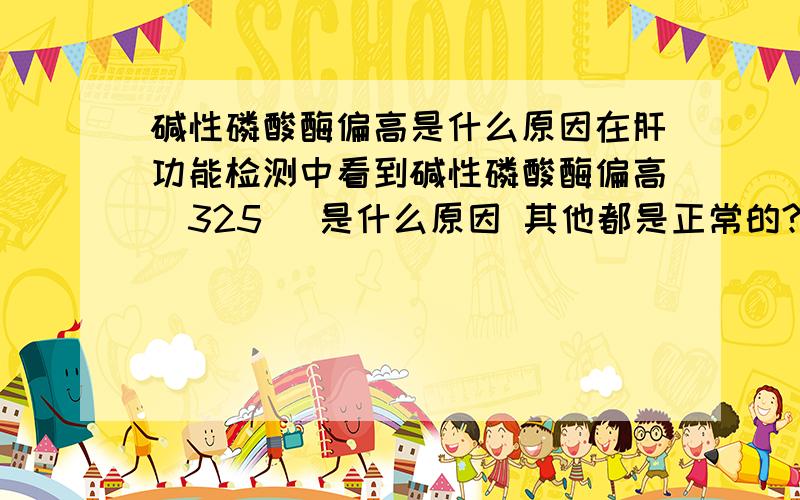 碱性磷酸酶偏高是什么原因在肝功能检测中看到碱性磷酸酶偏高(325) 是什么原因 其他都是正常的?是不是饮食的问题?(16岁男) 对于圣体有什么影响?严不严重的这和多喝饮料有没有关系?