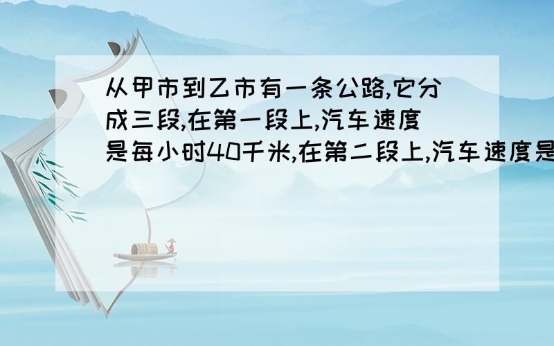 从甲市到乙市有一条公路,它分成三段,在第一段上,汽车速度是每小时40千米,在第二段上,汽车速度是每小时90 千米,在第三段上,汽车速度是每小时50 千米.已知第一段公路恰好是第三段的2倍.现