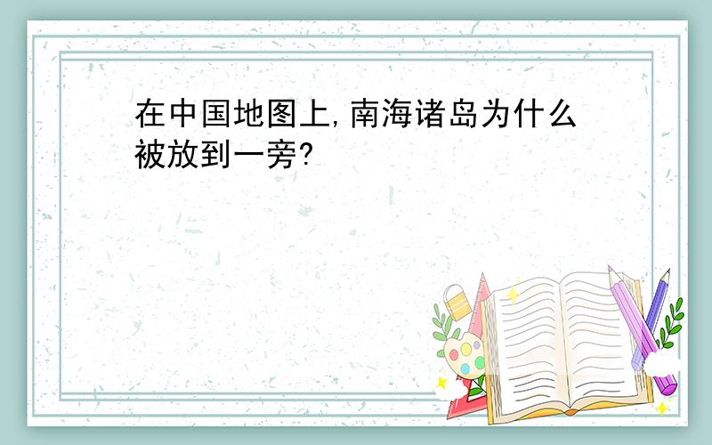 在中国地图上,南海诸岛为什么被放到一旁?