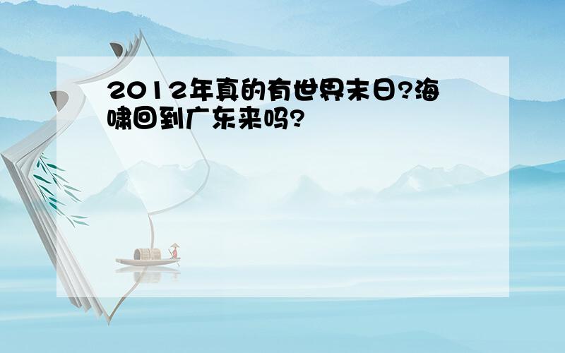 2012年真的有世界末日?海啸回到广东来吗?