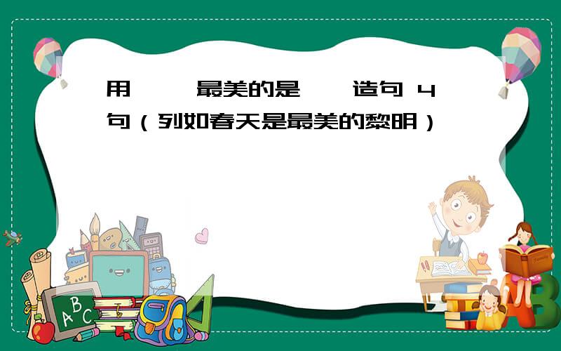 用 ……最美的是……造句 4句（列如春天是最美的黎明）