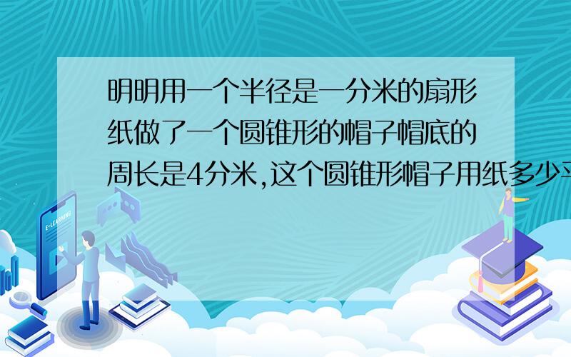 明明用一个半径是一分米的扇形纸做了一个圆锥形的帽子帽底的周长是4分米,这个圆锥形帽子用纸多少平方分米