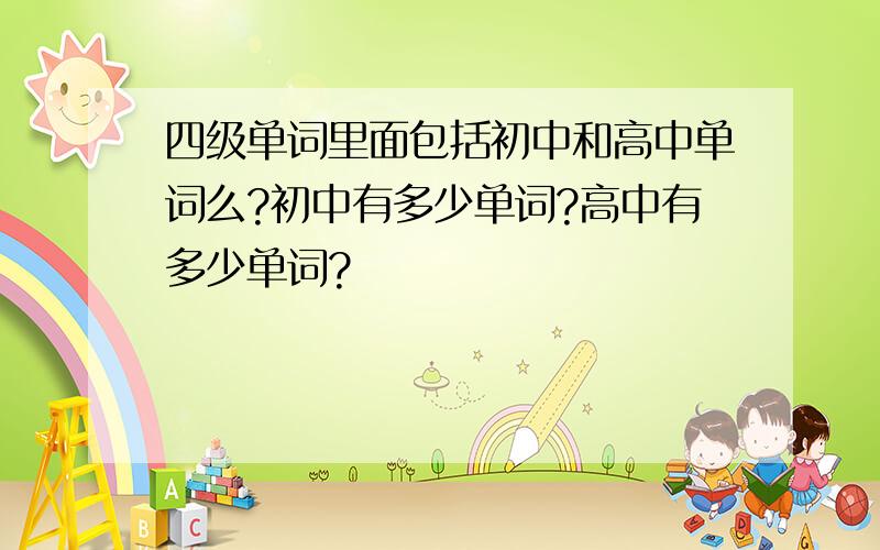 四级单词里面包括初中和高中单词么?初中有多少单词?高中有多少单词?