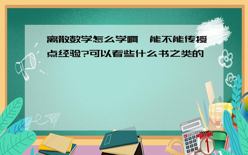 离散数学怎么学啊,能不能传授点经验?可以看些什么书之类的