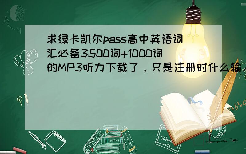 求绿卡凯尔pass高中英语词汇必备3500词+1000词的MP3听力下载了，只是注册时什么输入合法邮政编码，输入邮编:是错的。