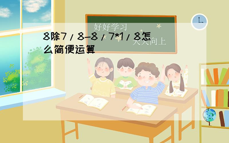 8除7/8-8/7*1/8怎么简便运算