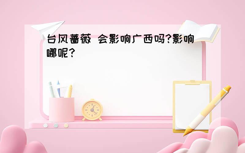 台风蔷薇 会影响广西吗?影响哪呢?