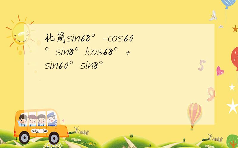 化简sin68°-cos60°sin8°/cos68°+sin60°sin8°