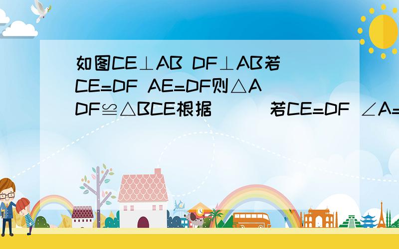 如图CE⊥AB DF⊥AB若CE=DF AE=DF则△ADF≌△BCE根据（ ） 若CE=DF ∠A=∠B则△ADF≌△BCE根据（ ）