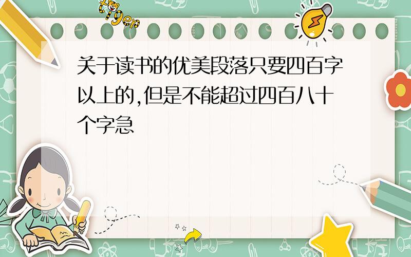 关于读书的优美段落只要四百字以上的,但是不能超过四百八十个字急