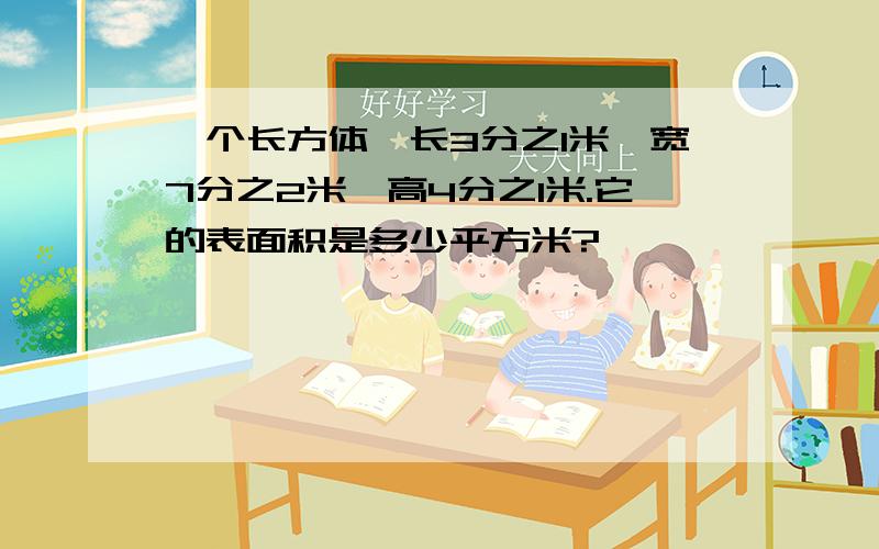 一个长方体,长3分之1米,宽7分之2米,高4分之1米.它的表面积是多少平方米?