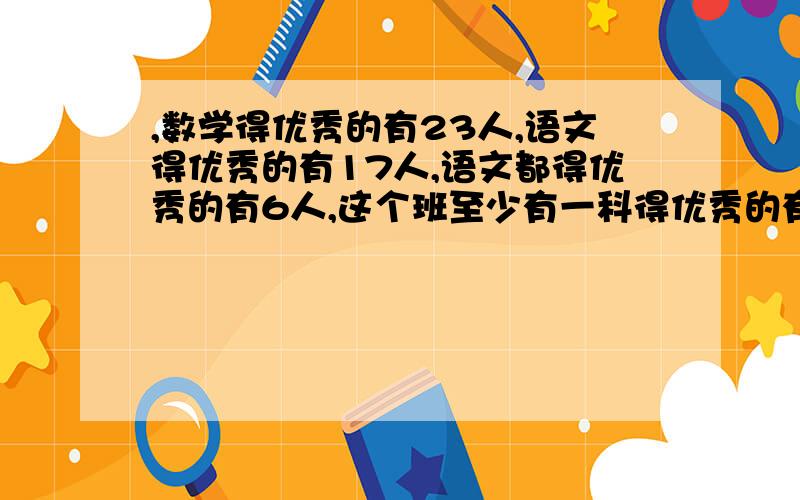 ,数学得优秀的有23人,语文得优秀的有17人,语文都得优秀的有6人,这个班至少有一科得优秀的有几人