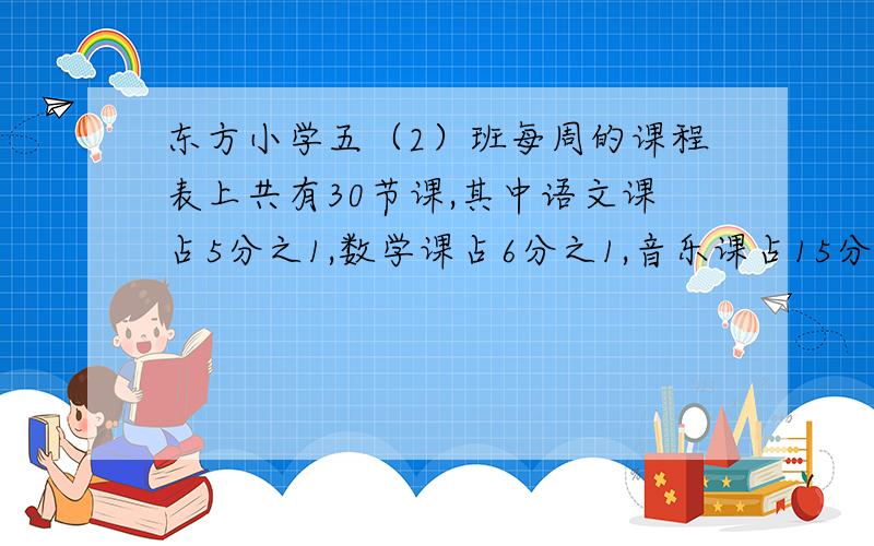 东方小学五（2）班每周的课程表上共有30节课,其中语文课占5分之1,数学课占6分之1,音乐课占15分之1,体育课占10分之1,音乐课,体育课每周分别有多少节?