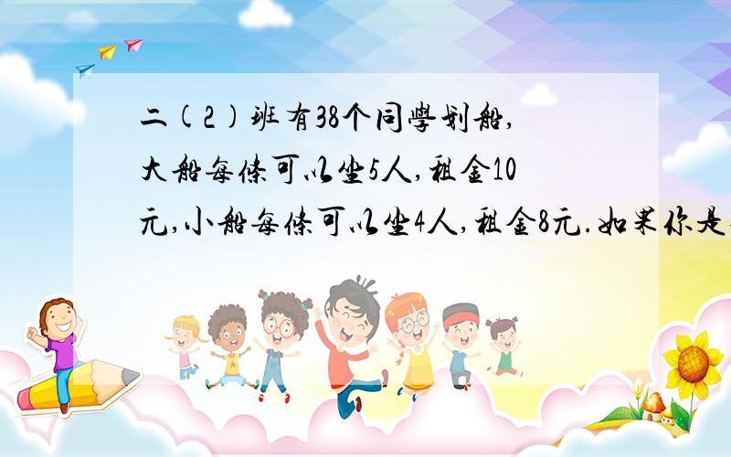 二(2)班有38个同学划船,大船每条可以坐5人,租金10元,小船每条可以坐4人,租金8元.如果你是领队,要使租金最少,租多少条大船,多少条小船,租金一共多少元