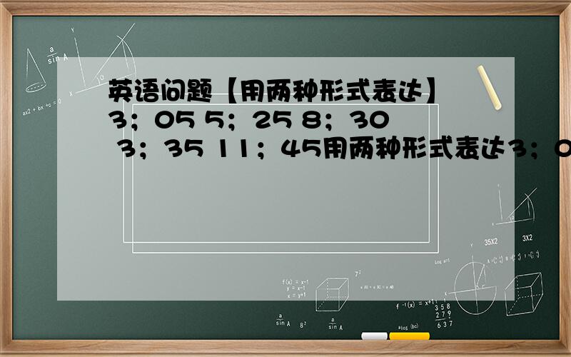 英语问题【用两种形式表达】 3；05 5；25 8；30 3；35 11；45用两种形式表达3；055；25 8；303；3511；45