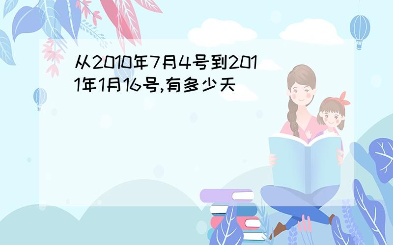 从2010年7月4号到2011年1月16号,有多少天