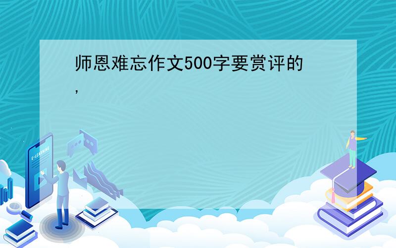 师恩难忘作文500字要赏评的,