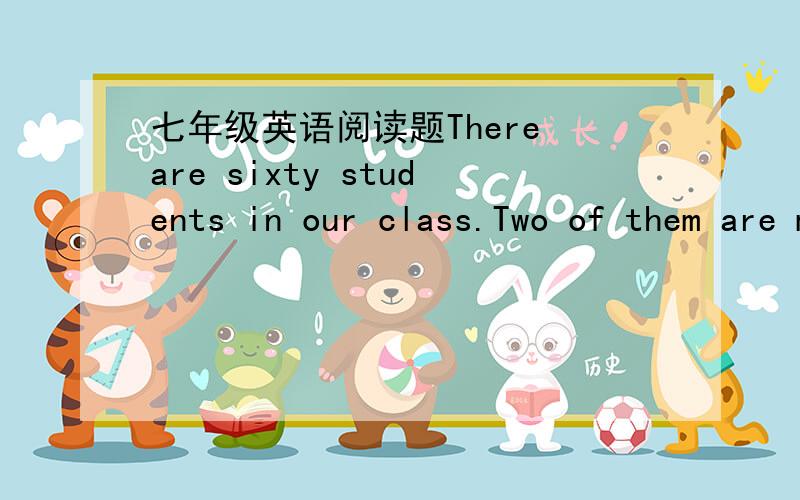 七年级英语阅读题There are sixty students in our class.Two of them are my good friends.One is Lin Tao,the other is Tom.Tom comes from America.He is here with his parents.His father works in a school.He teaches English.Tom wants to be a teacher