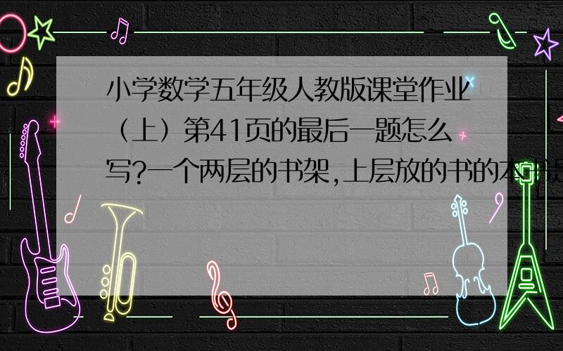 小学数学五年级人教版课堂作业（上）第41页的最后一题怎么写?一个两层的书架,上层放的书的本书是下层的三倍.如果把上层的书搬60本到下层,则两层的书一样多.原来上、下层各有书多少本?