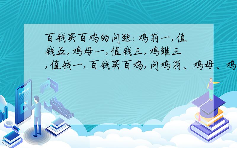 百钱买百鸡的问题：鸡翁一,值钱五,鸡母一,值钱三,鸡雏三,值钱一,百钱买百鸡,问鸡翁、鸡母、鸡雏各几何?设计一个算法!请用算法解!