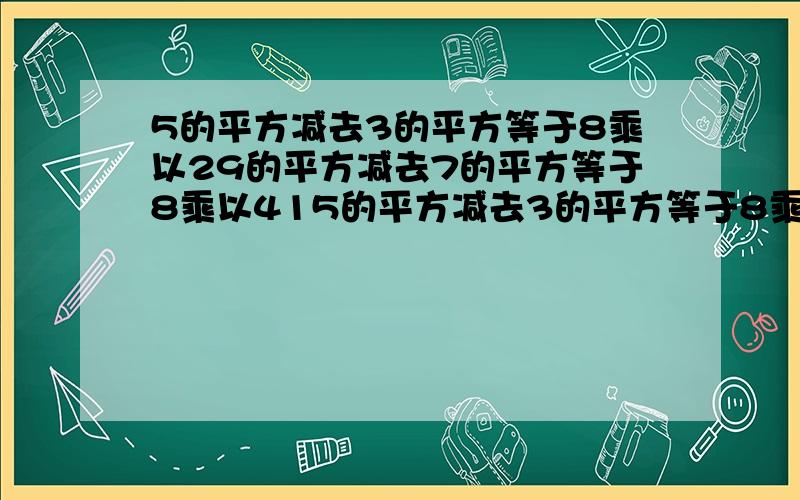 5的平方减去3的平方等于8乘以29的平方减去7的平方等于8乘以415的平方减去3的平方等于8乘以2711的平方减去5的平方等于8乘以1215的平方减去7的平方等于8乘以22