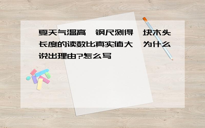 夏天气温高,钢尺测得一块木头长度的读数比真实值大,为什么说出理由?怎么写