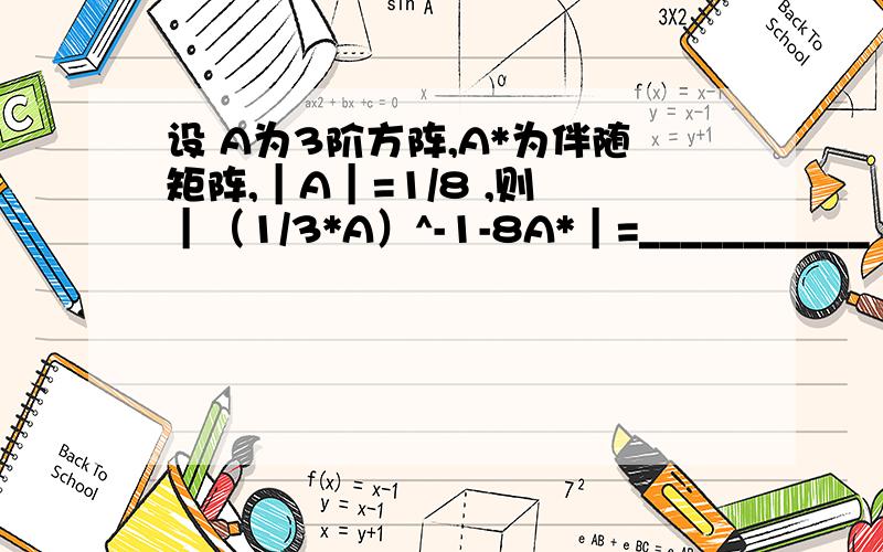 设 A为3阶方阵,A*为伴随矩阵,｜A｜=1/8 ,则 ｜（1/3*A）^-1-8A*｜=___________