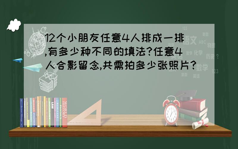 12个小朋友任意4人排成一排,有多少种不同的填法?任意4人合影留念,共需拍多少张照片?