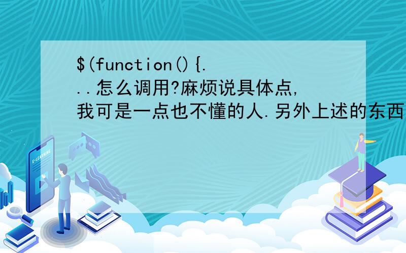 $(function(){...怎么调用?麻烦说具体点,我可是一点也不懂的人.另外上述的东西是出现在(function ($) {...})(jQuery)里面的.