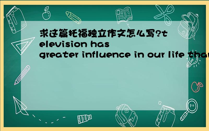 求这篇托福独立作文怎么写?television has greater influence in our life than telephone disagree or agree?要同意电视重要点.要求要350到400字,