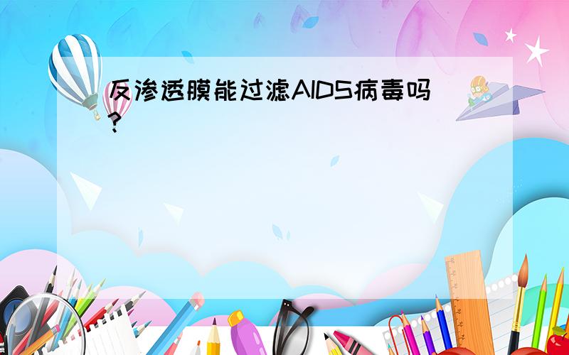 反渗透膜能过滤AIDS病毒吗?