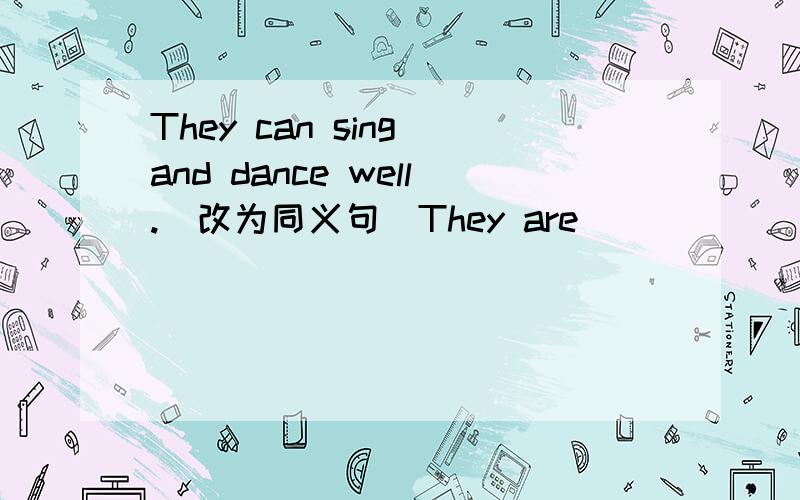 They can sing and dance well.（改为同义句）They are （ ） （ ) sing and dance well.2.昨天那位老人在街上跌倒了.（完成翻译）The old man （ ） （ ）in the street yesterday.