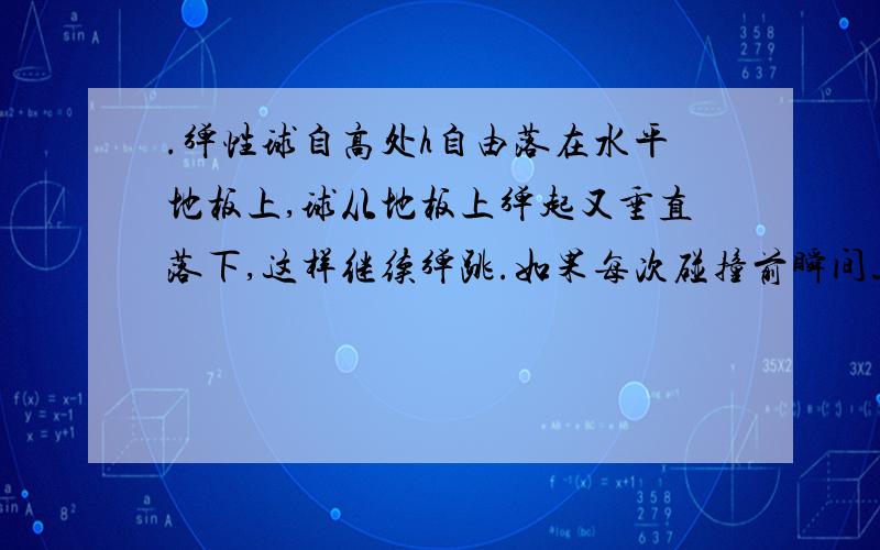 .弹性球自高处h自由落在水平地板上,球从地板上弹起又垂直落下,这样继续弹跳.如果每次碰撞前瞬间速度υ¯,碰后瞬间速度为υ’¯,υ’¯/u ¯＝﹣k（0＜k＜1）.求弹性球行走的路程?