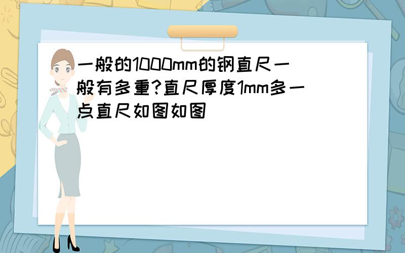 一般的1000mm的钢直尺一般有多重?直尺厚度1mm多一点直尺如图如图