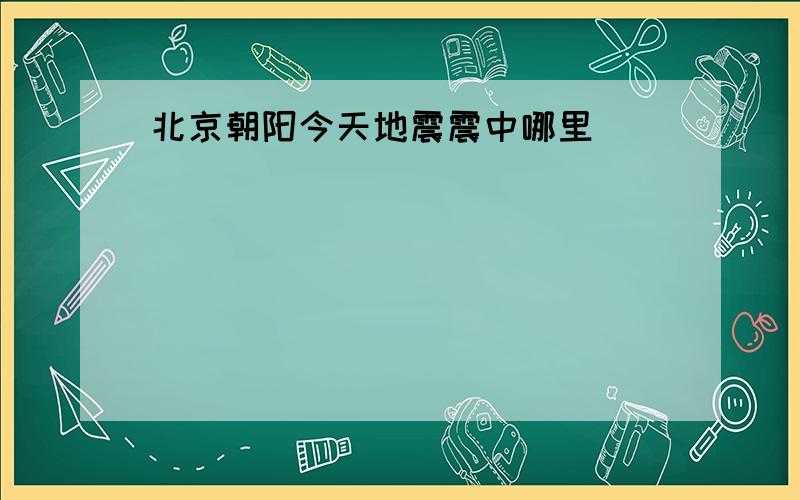 北京朝阳今天地震震中哪里