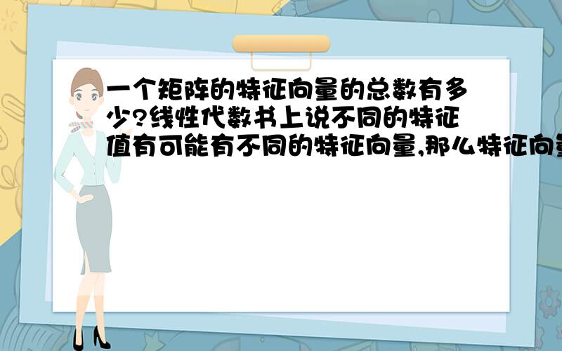 一个矩阵的特征向量的总数有多少?线性代数书上说不同的特征值有可能有不同的特征向量,那么特征向量的总数能不能超过矩阵的阶数?如果能的话,那这个矩阵在对角化的过程中就可以化为不