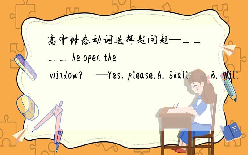 高中情态动词选择题问题—____ he open the window?    —Yes, please.A. Shall        B. Will     C. Ought    D. Would为什么选Ashall用于第一、三人称，表示征求意见或请求指示（request）。陈述句中，shall用于第